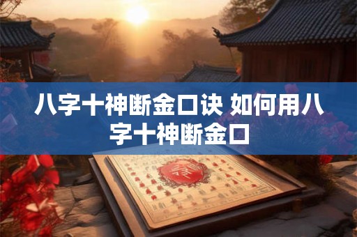 八字十神断金口诀 如何用八字十神断金口