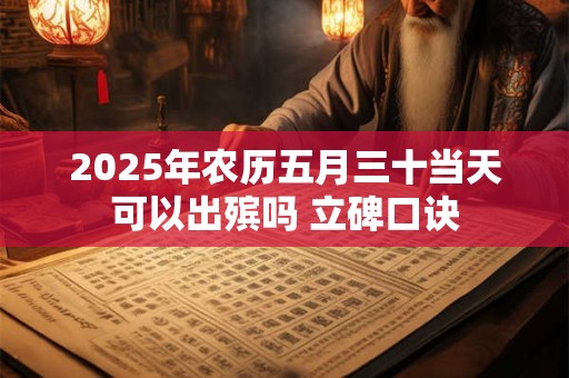 2025年农历五月三十当天可以出殡吗 立碑口诀
