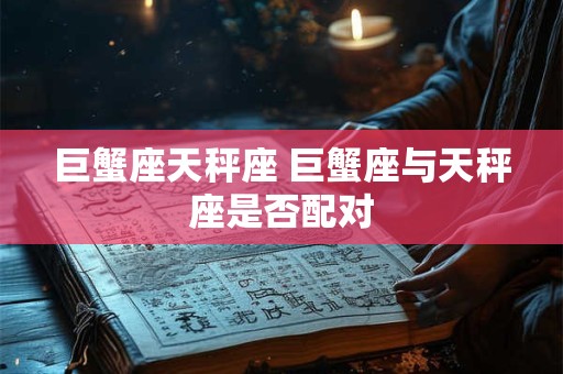 巨蟹座天秤座 巨蟹座与天秤座是否配对