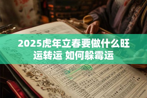 2025虎年立春要做什么旺运转运 如何躲霉运