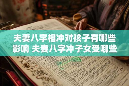 夫妻八字相冲对孩子有哪些影响 夫妻八字冲子女受哪些影响