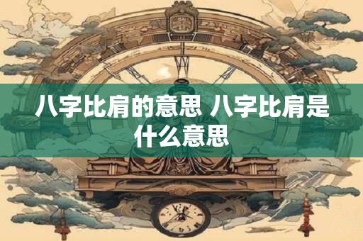 八字比肩的意思 八字比肩是什么意思