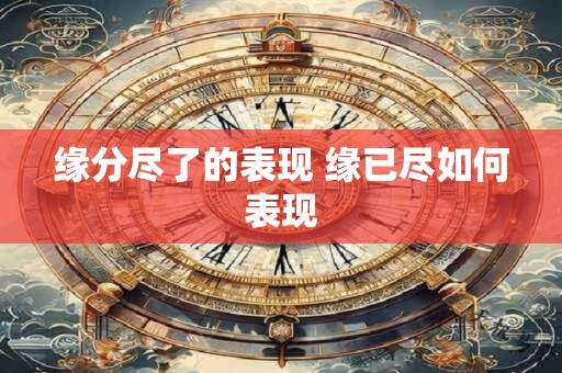 缘分尽了的表现 缘已尽如何表现