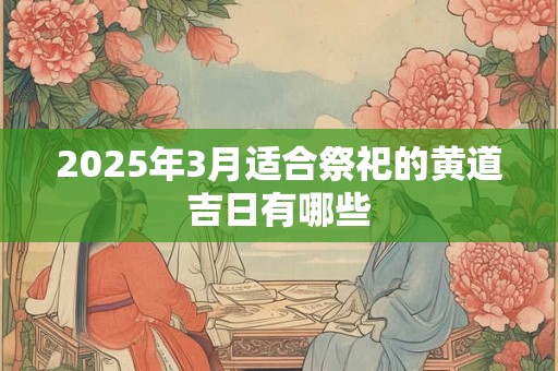 2025年3月适合祭祀的黄道吉日有哪些