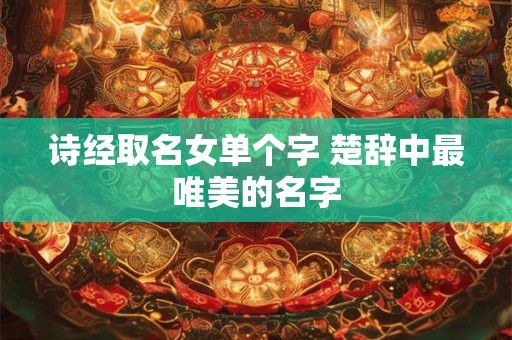 诗经取名女单个字 楚辞中最唯美的名字