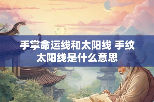 手掌命运线和太阳线 手纹太阳线是什么意思