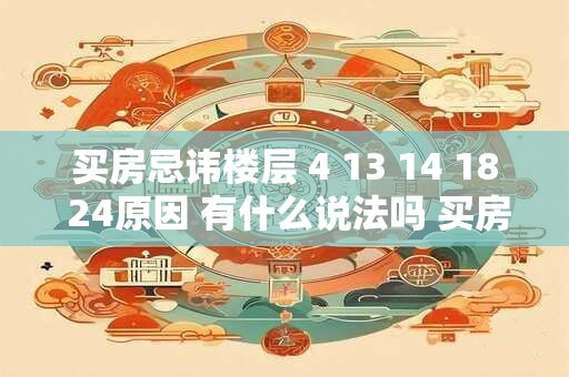 买房忌讳楼层 4 13 14 18 24原因 有什么说法吗 买房怎样挑选楼层