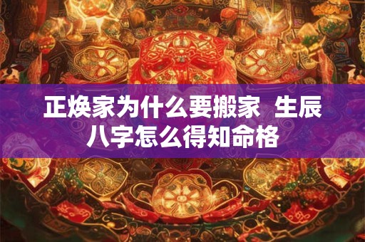 正焕家为什么要搬家  生辰八字怎么得知命格
