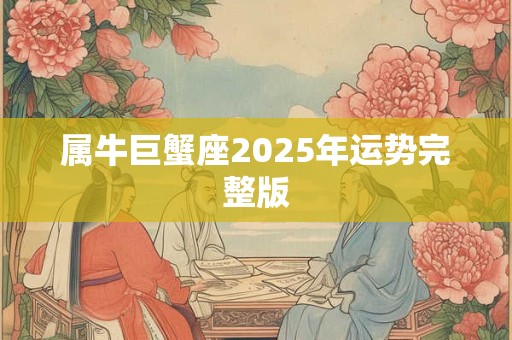 属牛巨蟹座2025年运势完整版
