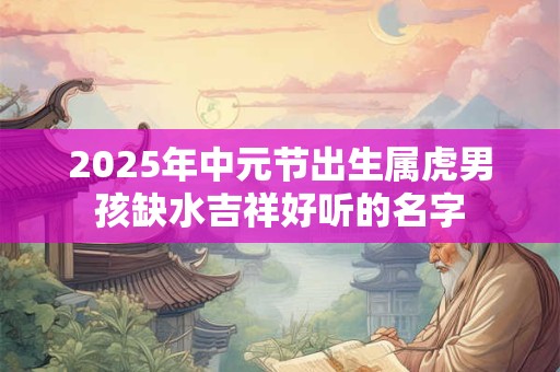 2026年中元节出生属虎男孩缺水吉祥好听的名字