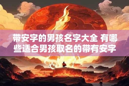 带安字的男孩名字大全 有哪些适合男孩取名的带有安字的名字