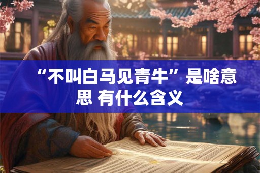 “不叫白马见青牛”是啥意思 有什么含义