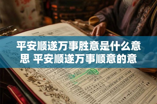 平安顺遂万事胜意是什么意思 平安顺遂万事顺意的意思