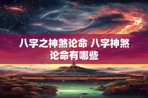 八字之神煞论命 八字神煞论命有哪些