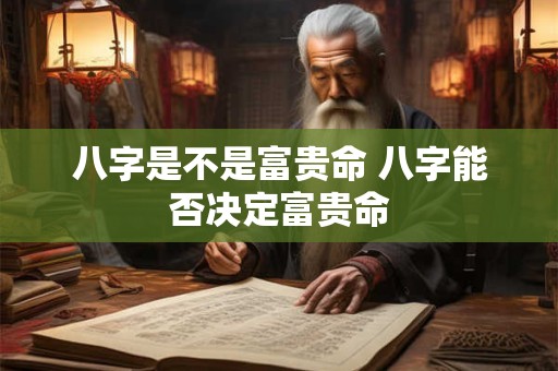 八字是不是富贵命 八字能否决定富贵命