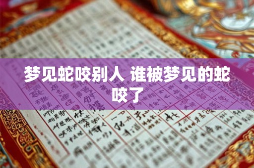 梦见蛇咬别人 谁被梦见的蛇咬了