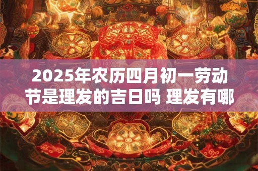 2025年农历四月初一劳动节是理发的吉日吗 理发有哪些讲究