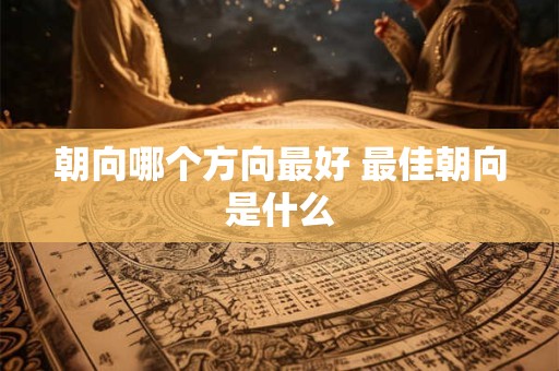 朝向哪个方向最好 最佳朝向是什么