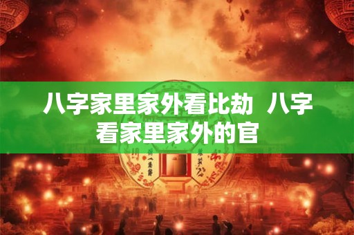 八字家里家外看比劫  八字看家里家外的官