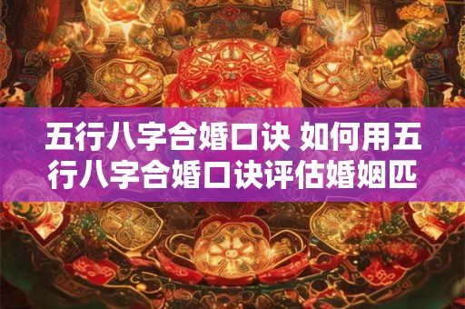 五行八字合婚口诀 如何用五行八字合婚口诀评估婚姻匹配度