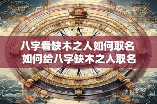 八字看缺木之人如何取名 如何给八字缺木之人取名