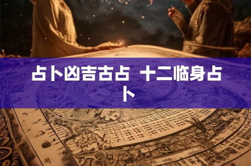 占卜凶吉古占  十二临身占卜