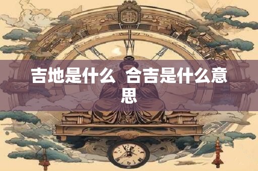 吉地是什么  合吉是什么意思