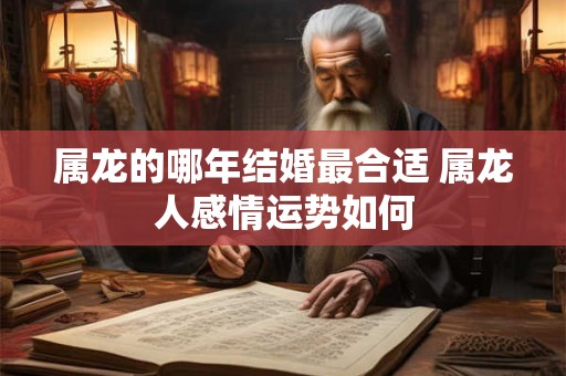 属龙的哪年结婚最合适 属龙人感情运势如何