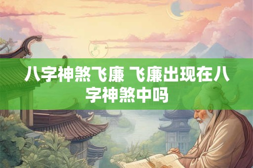 八字神煞飞廉 飞廉出现在八字神煞中吗