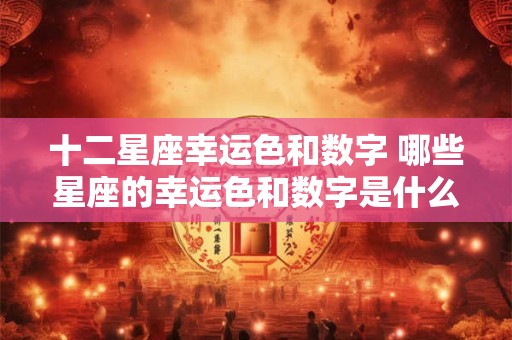 十二星座幸运色和数字 哪些星座的幸运色和数字是什么