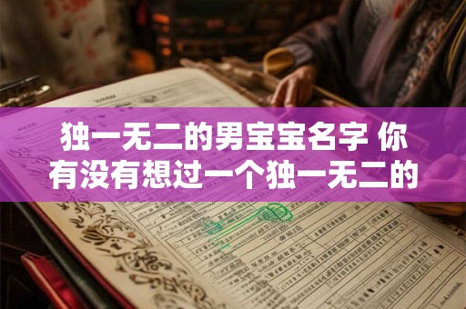 独一无二的男宝宝名字 你有没有想过一个独一无二的男宝宝名字