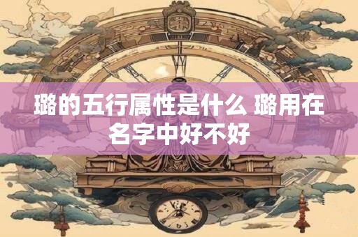 璐的五行属性是什么 璐用在名字中好不好