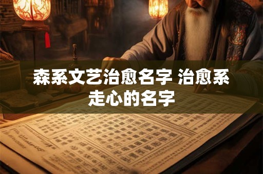 森系文艺治愈名字 治愈系走心的名字