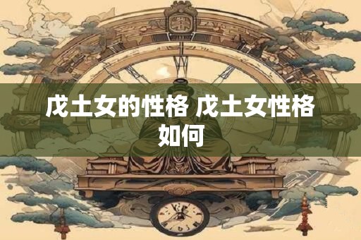 戊土女的性格 戊土女性格如何