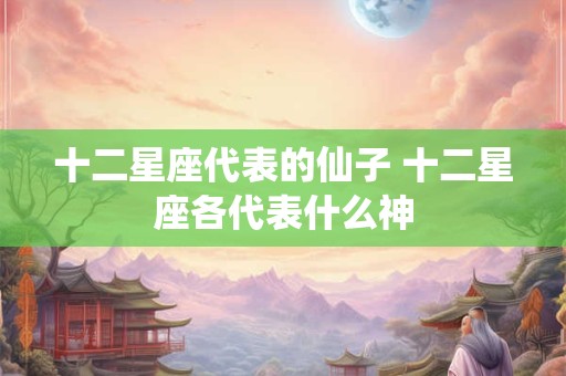 十二星座代表的仙子 十二星座各代表什么神