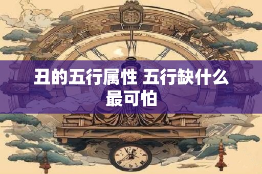 丑的五行属性 五行缺什么最可怕