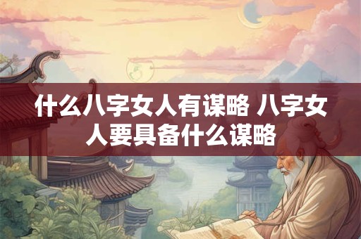什么八字女人有谋略 八字女人要具备什么谋略