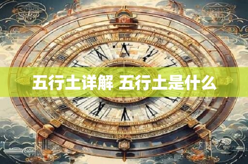 五行土详解 五行土是什么 五行土详解 五行土是什么
