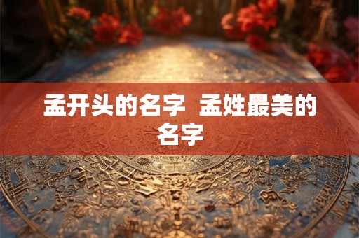 孟开头的名字  孟姓最美的名字
