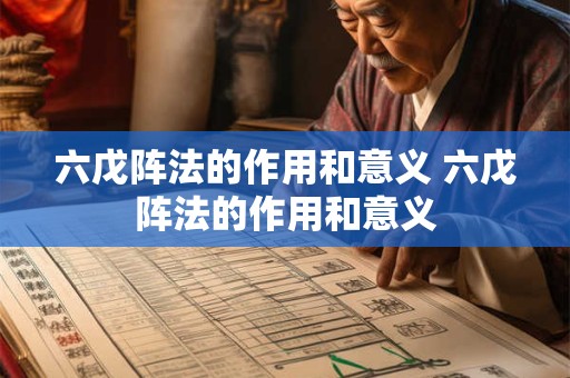 六戊阵法的作用和意义 六戊阵法的作用和意义 六戊阵法的作用和意义 六戊阵法的作用和意义