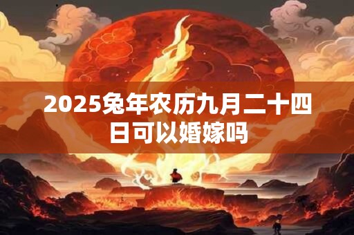 2025兔年农历九月二十四日可以婚嫁吗