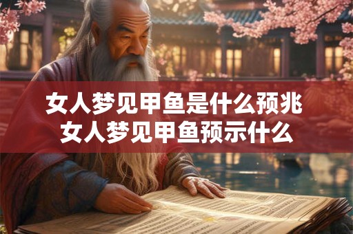 女人梦见甲鱼是什么预兆 女人梦见甲鱼预示什么