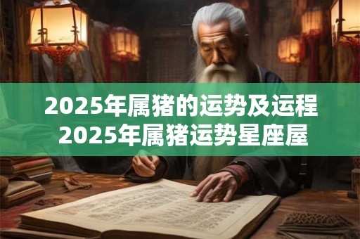 2025年属猪的运势及运程 2025年属猪运势星座屋