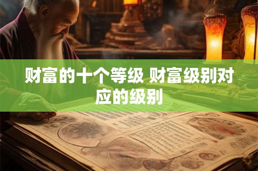 财富的十个等级 财富级别对应的级别