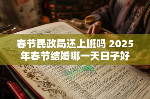 春节民政局还上班吗 2026年春节结婚哪一天日子好