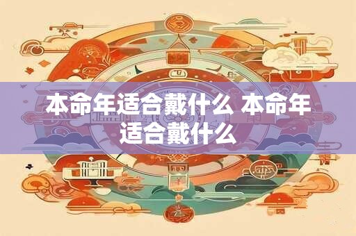 本命年适合戴什么 本命年适合戴什么