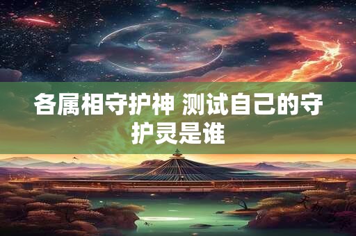 各属相守护神 测试自己的守护灵是谁