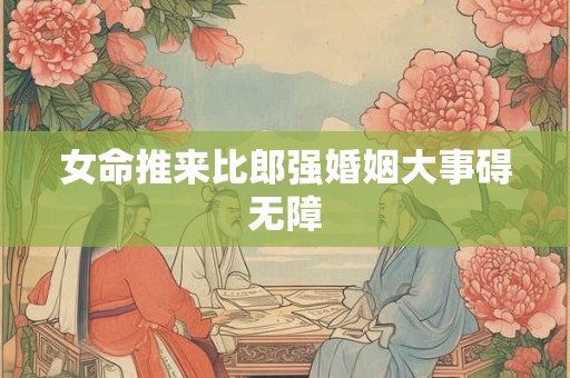 女命推来比郎强婚姻大事碍无障