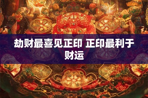 劫财最喜见正印 正印最利于财运