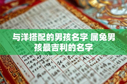 与洋搭配的男孩名字 属兔男孩最吉利的名字